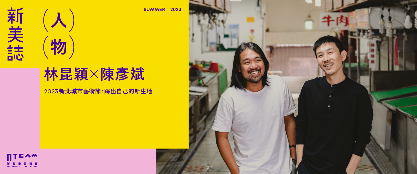 人物/用身體力行,踩出自己的新生地——2023 新北城市藝術節策展人林昆穎 ✕ 表演藝術節目策展人陳彥斌Fangas Nayaw