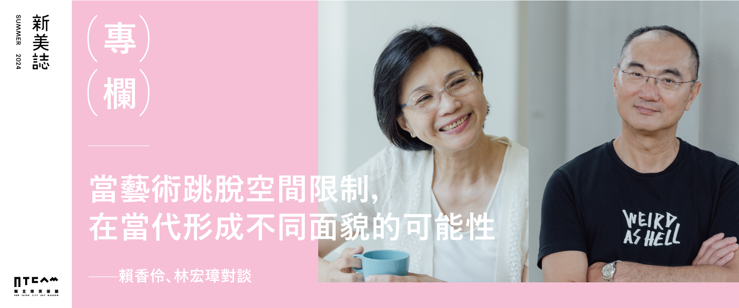 專欄/當藝術跳脫空間限制, 在當代形成不同面貌的可能性 ——賴香伶、林宏璋對談